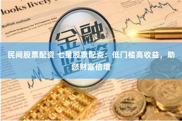 民間股票配資 七星股票配資：低門檻高收益，助您財富倍增