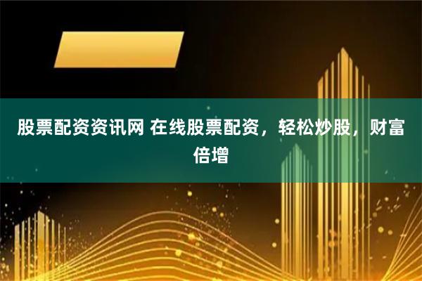 股票配資資訊網(wǎng) 在線股票配資，輕松炒股，財(cái)富倍增