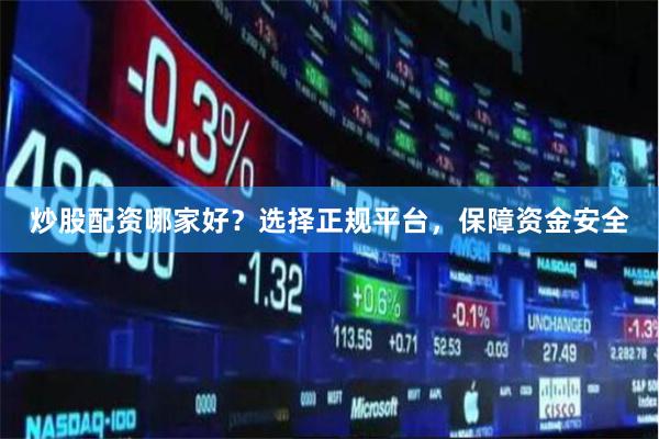 炒股配資哪家好？選擇正規(guī)平臺(tái)，保障資金安全