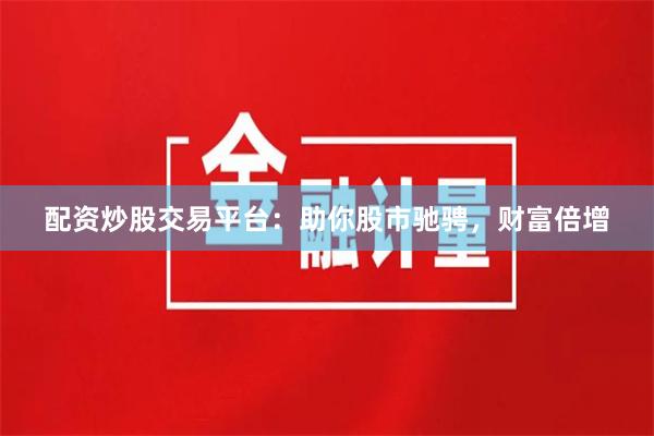 配資炒股交易平臺(tái)：助你股市馳騁，財(cái)富倍增