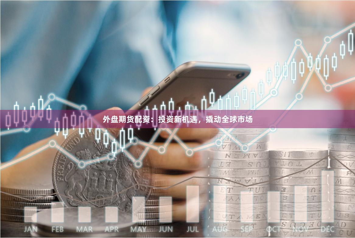外盤期貨配資：投資新機(jī)遇，撬動(dòng)全球市場(chǎng)