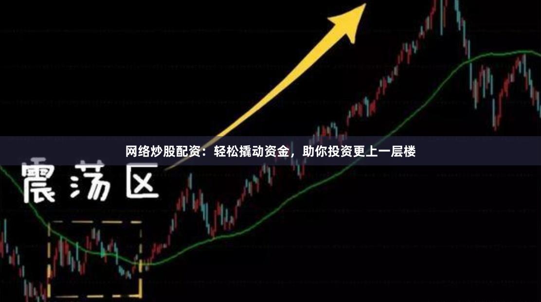 網(wǎng)絡(luò)炒股配資：輕松撬動(dòng)資金，助你投資更上一層樓