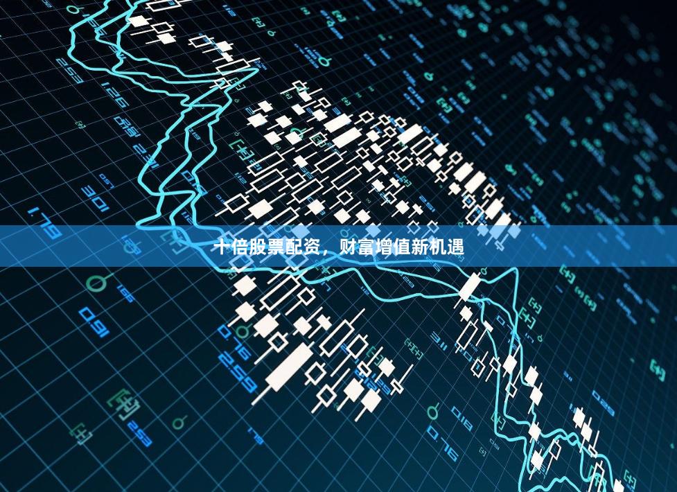 十倍股票配資，財(cái)富增值新機(jī)遇