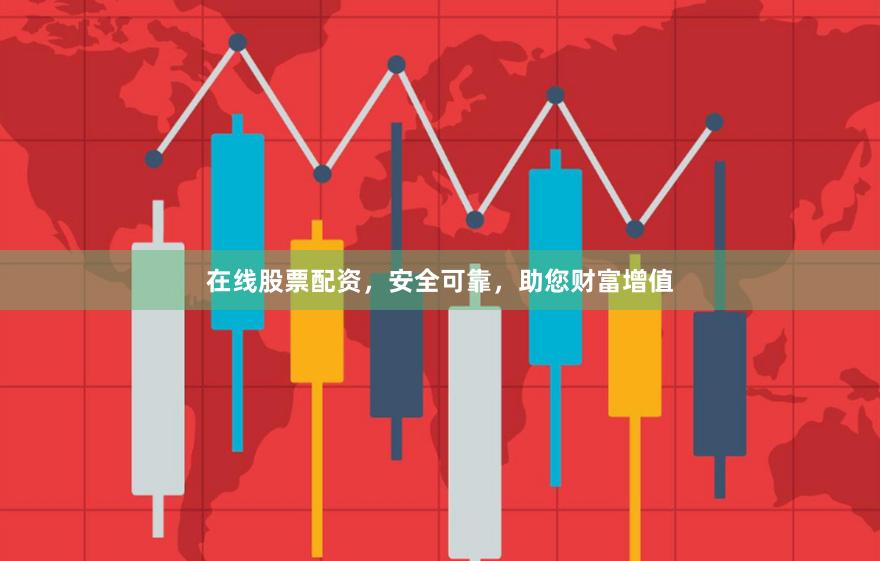 在線股票配資，安全可靠，助您財(cái)富增值