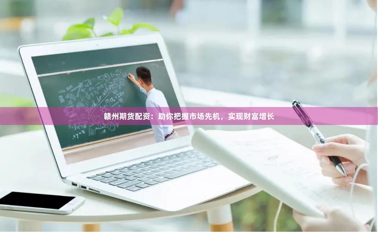 贛州期貨配資：助你把握市場(chǎng)先機(jī)，實(shí)現(xiàn)財(cái)富增長
