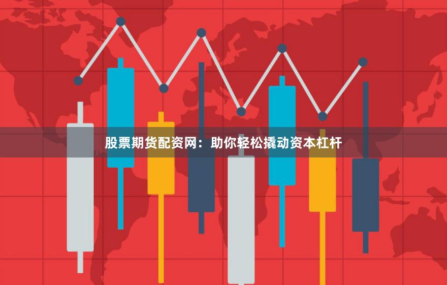 股票期貨配資網(wǎng)：助你輕松撬動(dòng)資本杠桿
